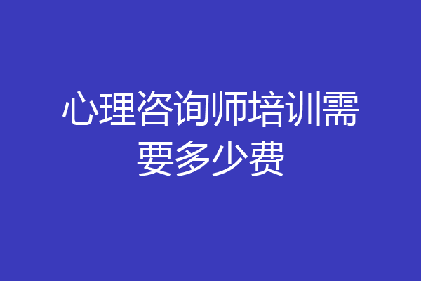 心理咨询师培训需要多少费