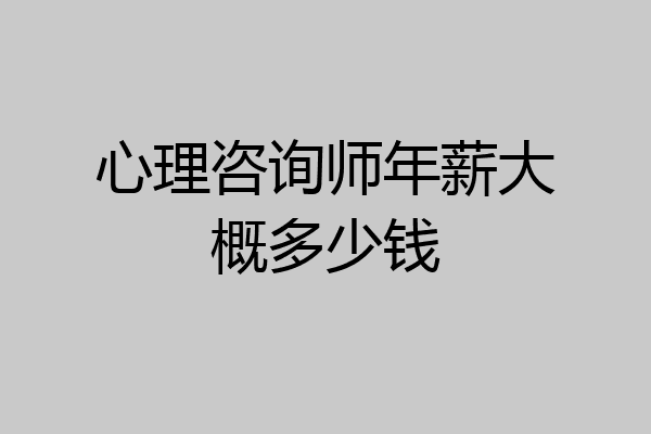 心理咨询师年薪大概多少钱
