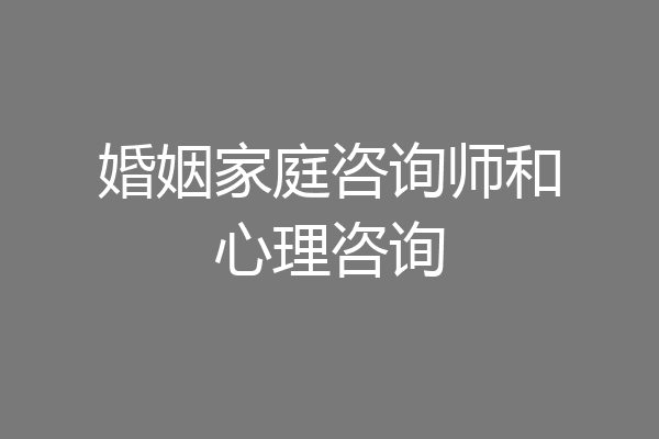 婚姻家庭咨询师和心理咨询