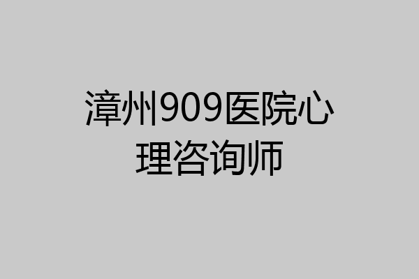 漳州909医院心理咨询师