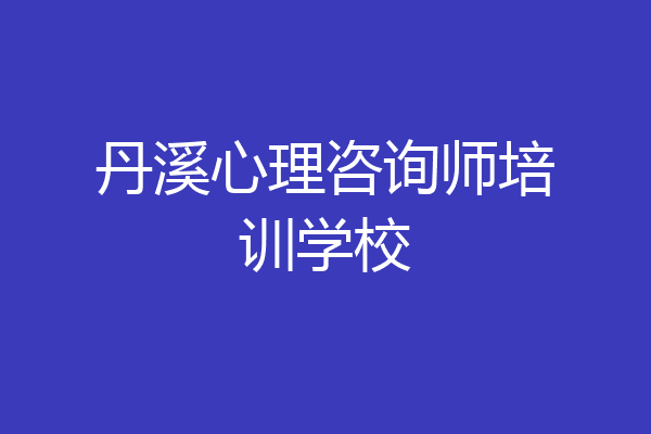 丹溪心理咨询师培训学校
