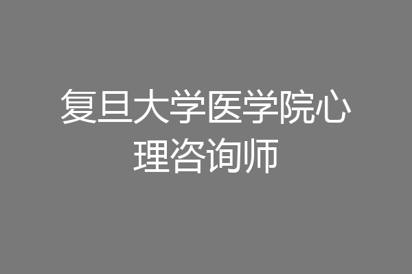 复旦大学医学院心理咨询师