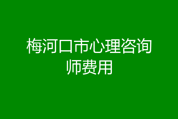 梅河口市心理咨询师费用