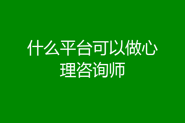 什么平台可以做心理咨询师
