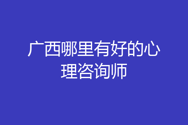 广西哪里有好的心理咨询师