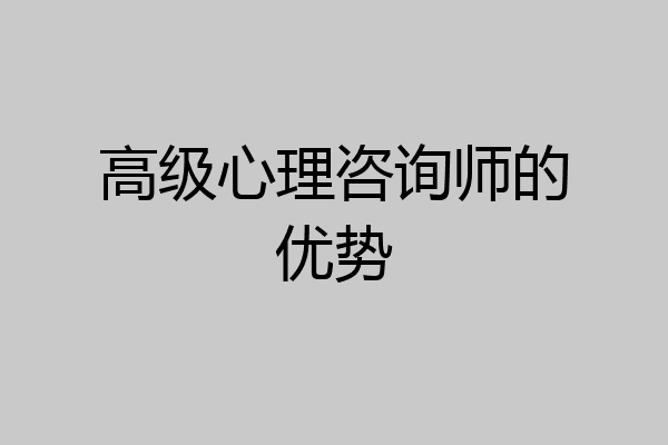 高级心理咨询师的优势