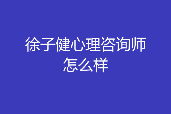 徐子健心理咨询师怎么样