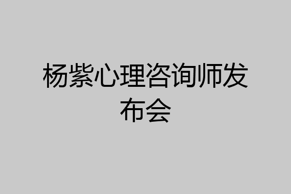 杨紫心理咨询师发布会