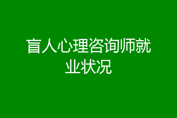 盲人心理咨询师就业状况