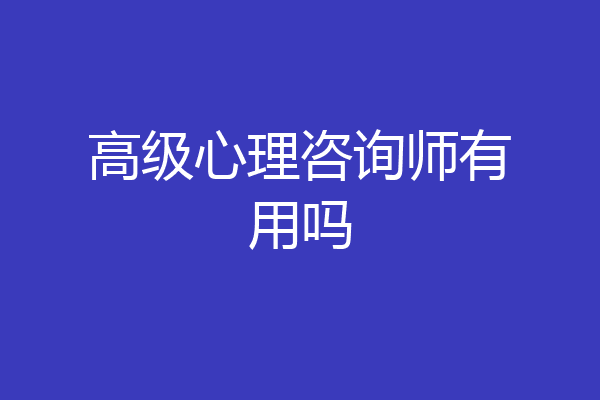 高级心理咨询师有用吗