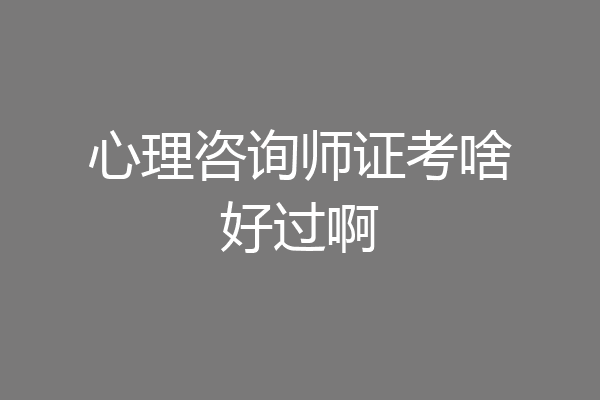 心理咨询师证考啥好过啊