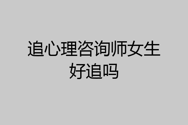 追心理咨询师女生好追吗