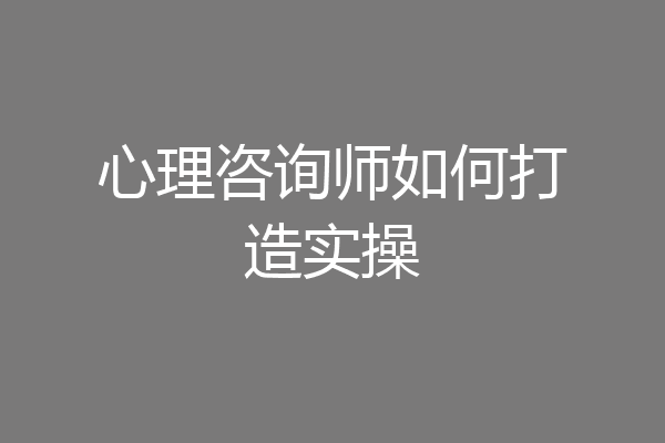 心理咨询师如何打造实操