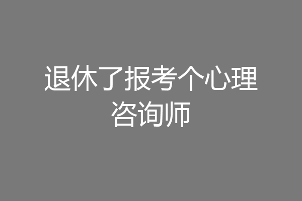 退休了报考个心理咨询师