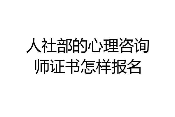 人社部的心理咨询师证书怎样报名