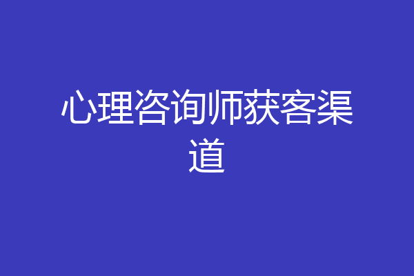 心理咨询师获客渠道