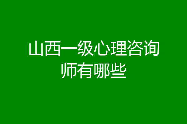 山西一级心理咨询师有哪些