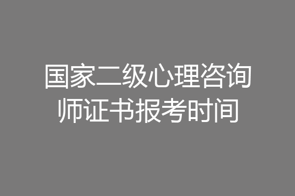 国家二级心理咨询师证书报考时间
