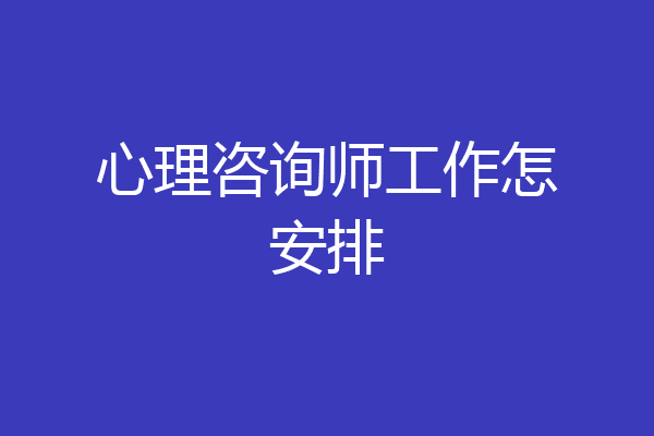 心理咨询师工作怎安排