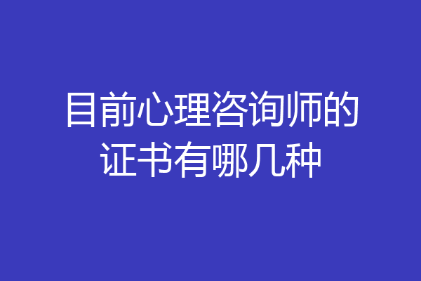 目前心理咨询师的证书有哪几种