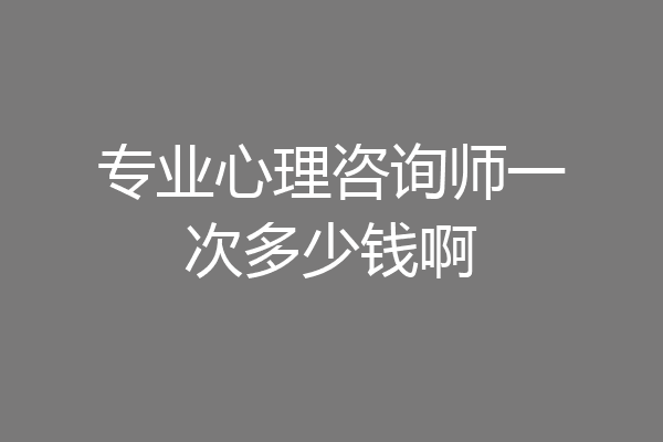 专业心理咨询师一次多少钱啊