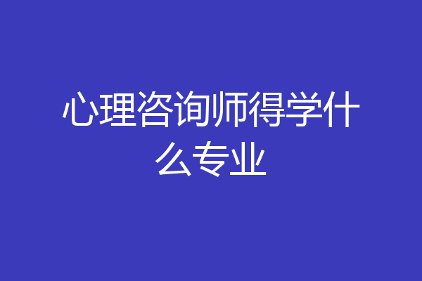 心理咨询师得学什么专业