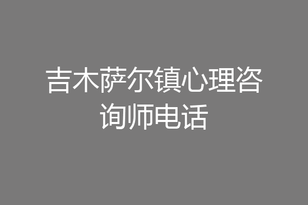 吉木萨尔镇心理咨询师电话