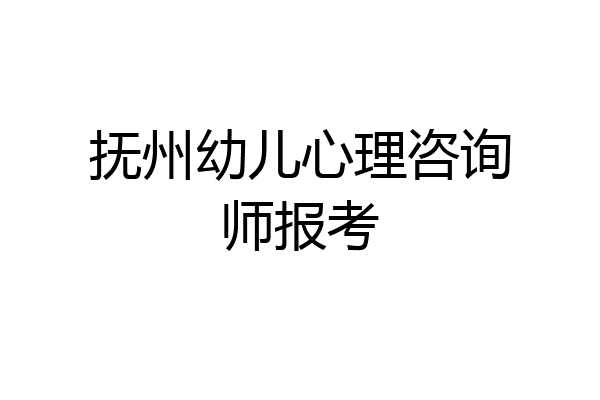 抚州幼儿心理咨询师报考
