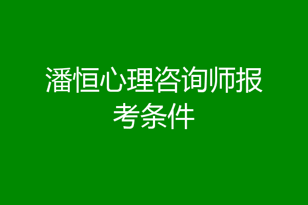 潘恒心理咨询师报考条件