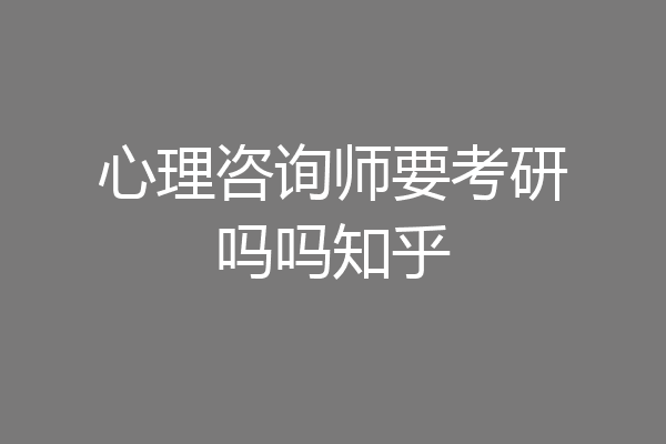 心理咨询师要考研吗吗知乎