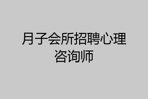 月子会所招聘心理咨询师