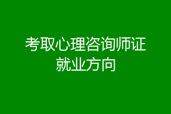 考取心理咨询师证就业方向