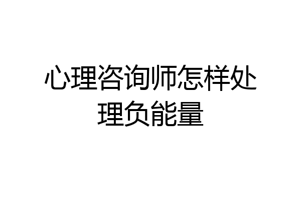 心理咨询师怎样处理负能量