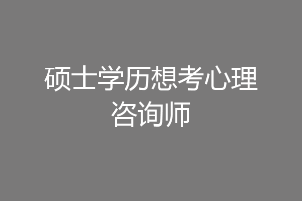 硕士学历想考心理咨询师