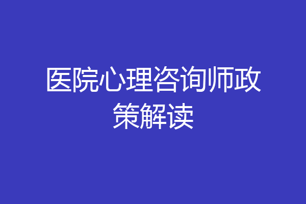 医院心理咨询师政策解读