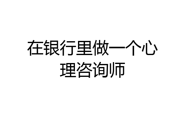 在银行里做一个心理咨询师