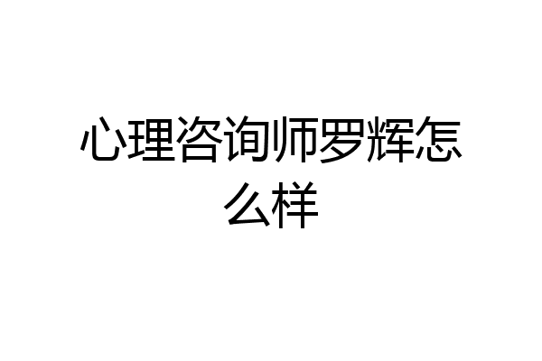 心理咨询师罗辉怎么样