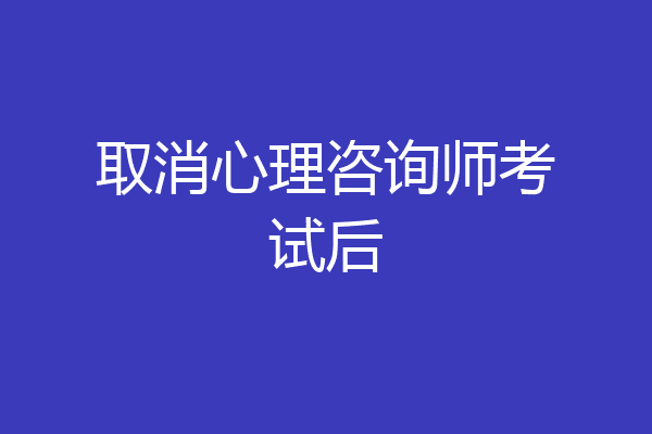 取消心理咨询师考试后