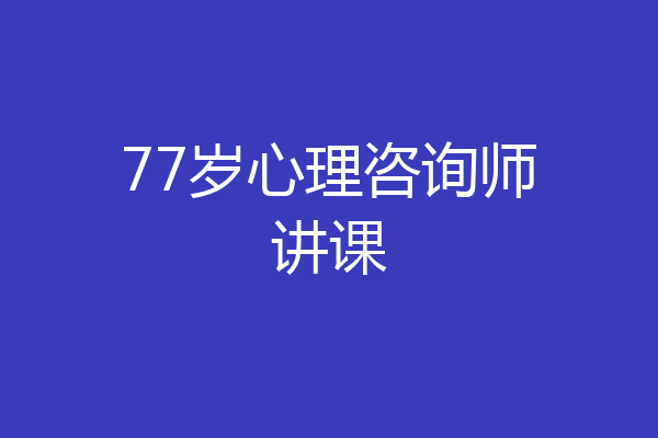 77岁心理咨询师讲课
