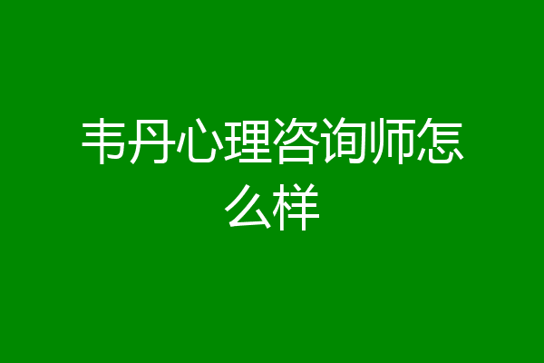 韦丹心理咨询师怎么样