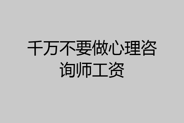 千万不要做心理咨询师工资