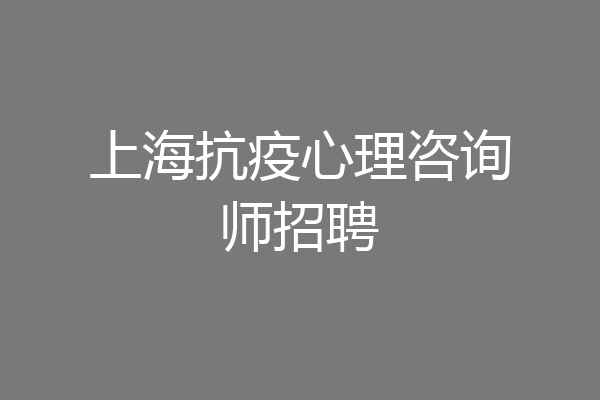 上海抗疫心理咨询师招聘