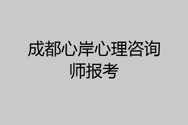 成都心岸心理咨询师报考