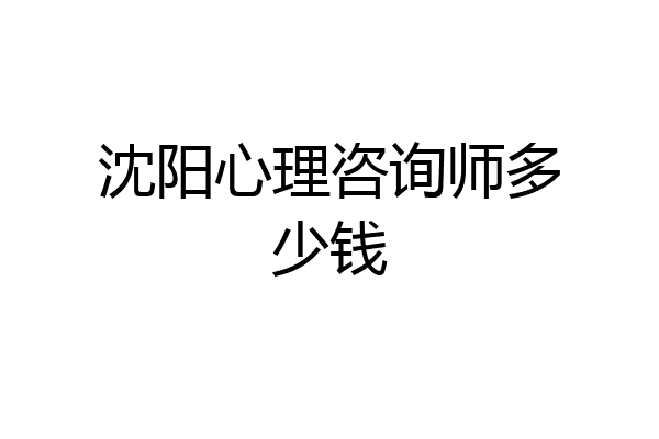 沈阳心理咨询师多少钱
