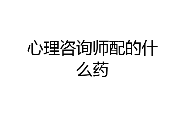 心理咨询师配的什么药