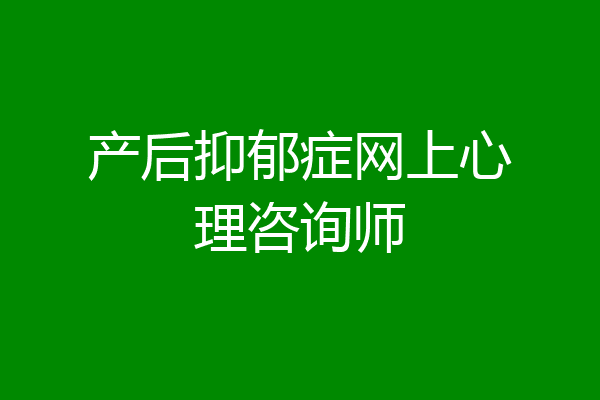产后抑郁症网上心理咨询师