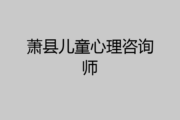 萧县儿童心理咨询师