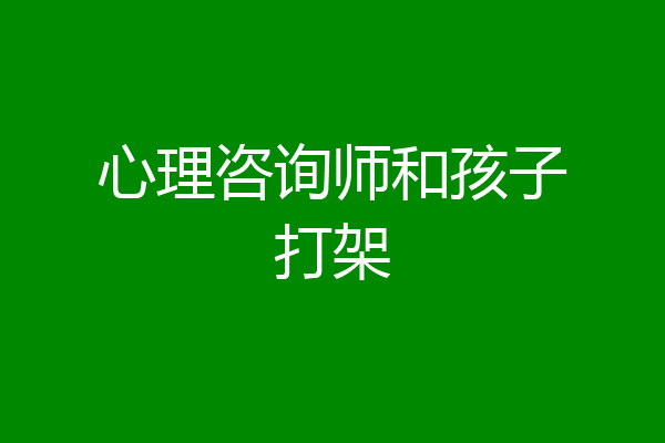 心理咨询师和孩子打架