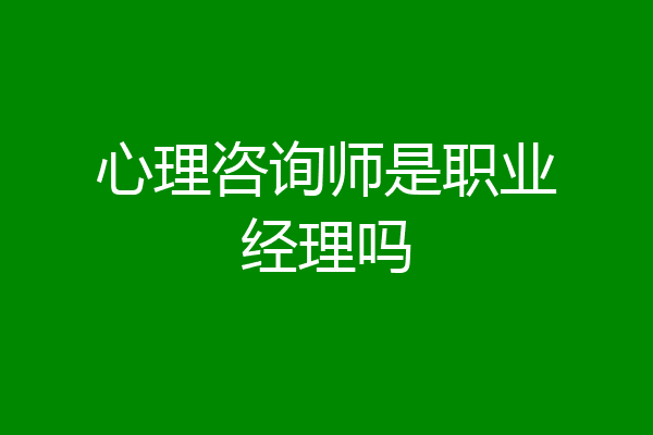 心理咨询师是职业经理吗