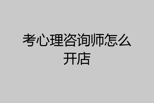 考心理咨询师怎么开店